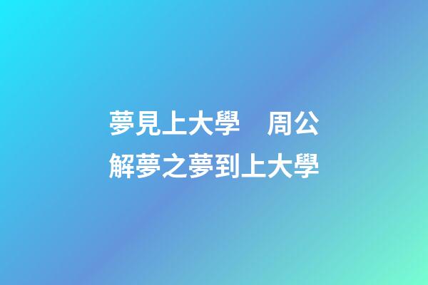 夢見上大學　周公解夢之夢到上大學